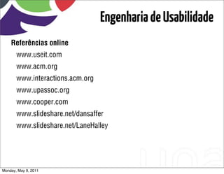 Engenharia de Usabilidade
    Referências online
       www.useit.com
       www.acm.org
       www.interactions.acm.org
       www.upassoc.org
       www.cooper.com
       www.slideshare.net/dansaffer
       www.slideshare.net/LaneHalley




Monday, May 9, 2011
 