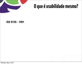 O que é usabilidade mesmo?

       ISO 9126 - 1991




Monday, May 9, 2011
 