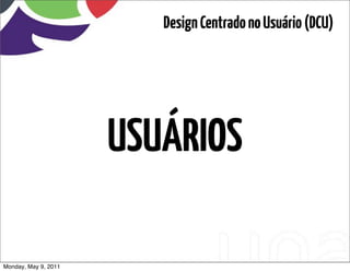 Design Centrado no Usuário (DCU)




                      USUÁRIOS

Monday, May 9, 2011
 