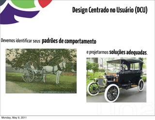 Design Centrado no Usuário (DCU)


Devemos identificar seus   padrões de comportamento
                                              e projetarmos soluções adequadas.




Monday, May 9, 2011
 