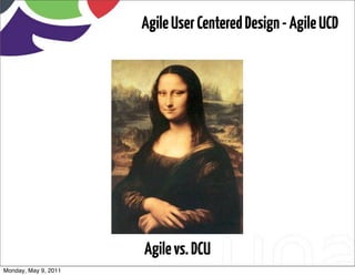 Agile User Centered Design - Agile UCD




                      Agile vs. DCU
Monday, May 9, 2011
 