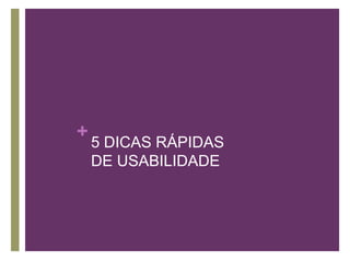5 DICAS RÁPIDAS DE USABILIDADE