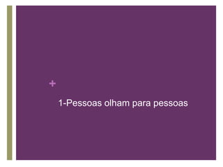 1-Pessoas olham para pessoas