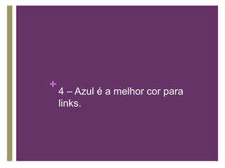 4 – Azul é a melhor cor para links.