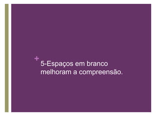 5-Espaços em branco melhoram a compreensão.