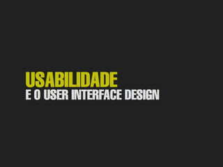 Usabilidade e o User Interface Design