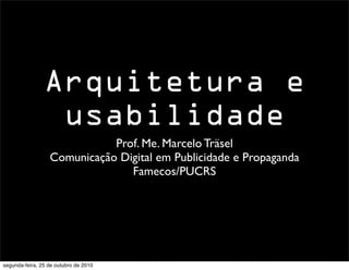 Prof. Me. Marcelo Träsel
Comunicação Digital em Publicidade e Propaganda
Famecos/PUCRS
Arquitetura e
usabilidade
segunda-feira, 25 de outubro de 2010
 