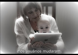 e os usuários mudaram.e os usuários mudaram.
 