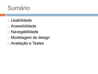 Sumário
 Usabilidade
 Acessibilidade
 Navegabilidade
 Modelagem de design
 Avaliação e Testes
 