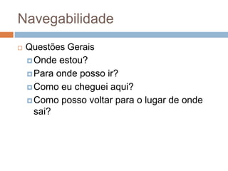 Navegabilidade
 Questões Gerais
Onde estou?
Para onde posso ir?
Como eu cheguei aqui?
Como posso voltar para o lugar de onde
sai?
 
