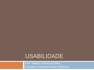 USABILIDADE
Prof.: Marlon Vinicius da Silva
Disciplina: Interface Homem Máquina
 