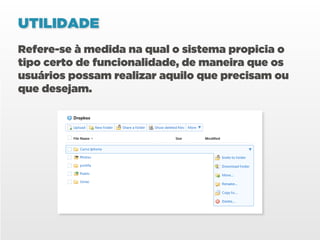 UTILIDADE
Refere-se à medida na qual o sistema propicia o
tipo certo de funcionalidade, de maneira que os
usuários possam realizar aquilo que precisam ou
que desejam.
 