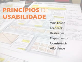 PRINCÍPIOS DE
USABILIDADE
                Visibilidade
                Feedback
                Restrições
                Mapeamento
                Consistência
                Affordance
 