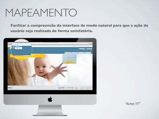 MAPEAMENTO
Facilitar a compreensão da interface de modo natural para que a ação do
usuário seja realizada de forma satisfatória.




                                                           “Achei !!!!”
 