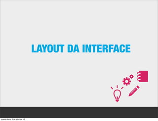 LAYOUT DA INTERFACE




quarta-feira, 3 de abril de 13
 