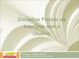 Disciplina Projeto de
Interface com o
Usuário.
Professor: Wilker Bueno
Curso: Análise e Desenvolvimento de Sistemas
 