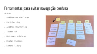 Ferramentas para evitar navegação confusa
. Análise de Similares
. Card-Sorting
. Análise Heurística
. Testes AB
. Melhores práticas
. Design Pattern
. Sombra (INEP)
 