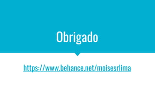 Obrigado
https://www.behance.net/moisesrlima
 
