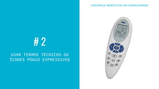 # 2
USAR TERMOS TÉCNICOS OU
ÍCONES POUCO EXPRESSIVOS
CONTROLE REMOTO DE AR CONDICIONADO
 