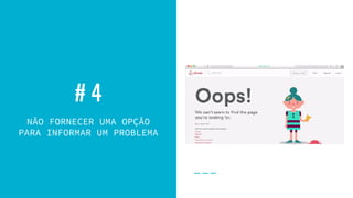 # 4
NÃO FORNECER UMA OPÇÃO
PARA INFORMAR UM PROBLEMA
 
