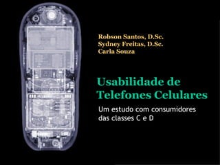 Usabilidade de Telefones Celulares Um estudo com consumidores das classes C e D Robson Santos, D.Sc. Sydney Freitas, D.Sc. Carla Souza 