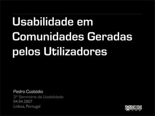 Usabilidade em
Comunidades Geradas
pelos Utilizadores


Pedro Custódio
3º Seminário de Usabilidade
04.04.2007
Lisboa, Portugal