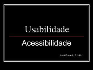 Usabilidade Acessibilidade José Eduardo F. Hidd 