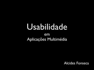 Usabilidade
         em
Aplicações Multimédia




                   Alcides Fonseca
 