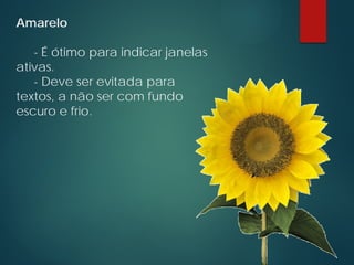 Amarelo
- É ótimo para indicar janelas
ativas.
- Deve ser evitada para
textos, a não ser com fundo
escuro e frio.
 