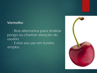 Vermelho
- Boa alternativa para sinalizar
perigo ou chamar atenção do
usuário
- Evitar seu uso em fundos
amplos.
 
