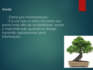 Verde
- Ótimo pra memorização.
- É a cor que a retina encontra seu
ponto mais alto de sensibilidade, sendo
o mais indicado quando se deseja
transmitir rapidamente uma
informação.
 