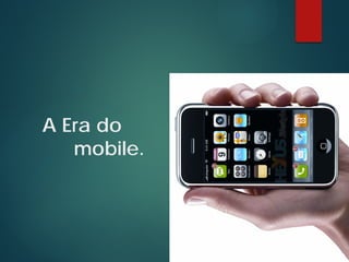 A Era do
mobile.
 
