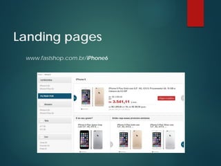 Landing pages
www.fastshop.com.br/iPhone6
 