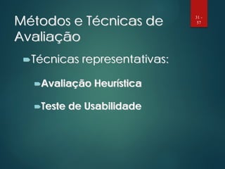 Métodos e Técnicas de
Avaliação
Técnicas representativas:
Avaliação Heurística
Teste de Usabilidade
31 -
57
 