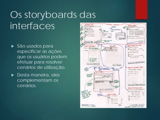 Os storyboards das
interfaces
 São usados para
especificar as ações
que os usuários podem
efetuar para resolver
cenários de utilização.
 Desta maneira, eles
complementam os
cenários.
 