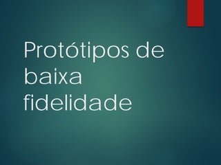 Protótipos de
baixa
fidelidade
 