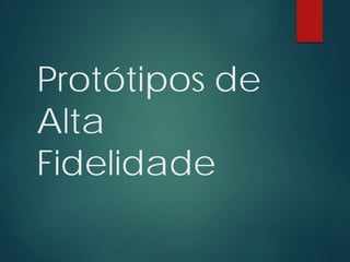 Protótipos de
Alta
Fidelidade
 