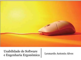 Usabilidade de Software
                          Leonardo Antonio Alves
e Engenharia Ergonômica
 