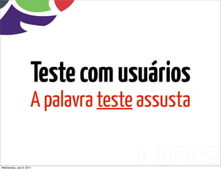 Teste com usuários
                      A palavra teste assusta

Wednesday, July 6, 2011
 