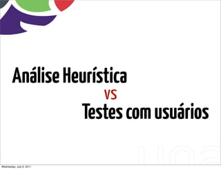 Análise Heurística
                             vs
                          Testes com usuários

Wednesday, July 6, 2011
 