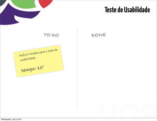 Teste de Usabilidade


                                       TO DO                                DONE

                                              ste   de
                               efas para o te
                            tar
                    Definir
                               de.
                    u sabilida


                      tem po: 10’




Wednesday, July 6, 2011                                  sequência de uso
 