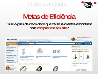 Curso Avançado  Metas de Eficiência Qual o grau de dificuldade que os seus clientes encontram para  comprar em seu site ? 