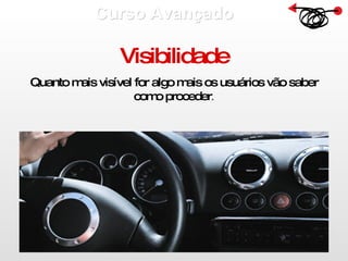 Curso Avançado  Visibilidade Quanto mais visível for algo mais os usuários vão saber como proceder . 