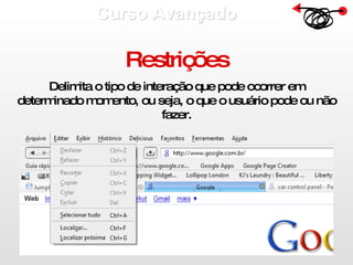 Curso Avançado  Restrições Delimita o tipo de interação que pode ocorrer em determinado momento, ou seja, o que o usuário pode ou não fazer. 