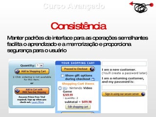 Curso Avançado  Consistência Manter padrões de interface para as operações semelhantes facilita o aprendizado e a memorização e proporciona segurança para o usuário 