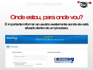 Curso Avançado  Onde estou, para onde vou? É importante informar ao usuário exatamente aonde ele está situado dentro de um processo. 