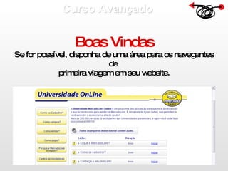 Curso Avançado  Boas Vindas Se for possível, disponha de uma área para os navegantes de  primeira viagem em seu website. 