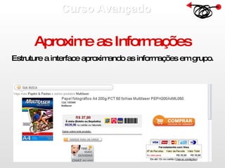 Curso Avançado  Aproxime as Informações Estruture a interface aproximando as informações em grupo. 