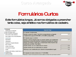 Curso Avançado  Formulários Curtos Evite formulários longos. Já somos obrigados a preencher tanta coisa, seja sintético nos formulários de cadastro. 