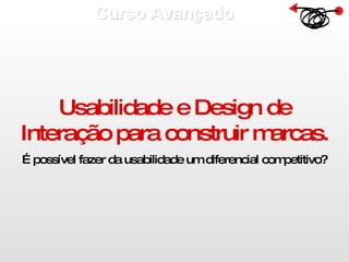 Curso Avançado  Usabilidade e Design de Interação para construir marcas. É possível fazer da usabilidade um diferencial competitivo? 